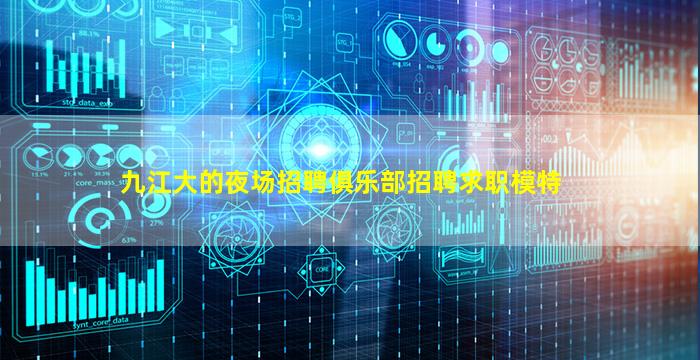 九江大的夜场招聘俱乐部招聘求职模特
